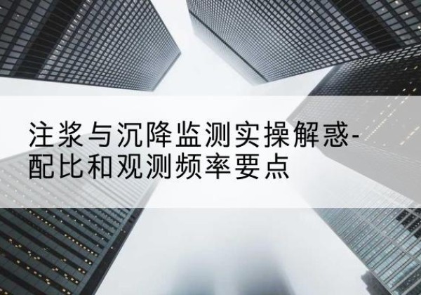 凯里水泥浆配比不当会不会造成注浆管堵管？-注浆与沉降监测实操解惑-配比和观测频率要点